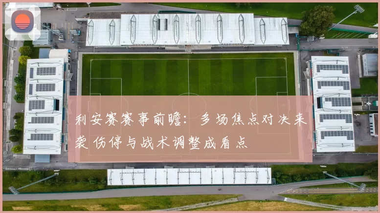 利安赛赛事前瞻:多场焦点对决来袭 伤停与战术调整成看点