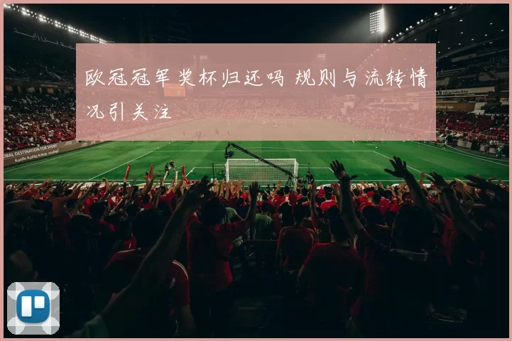 欧冠冠军奖杯归还吗 规则与流转情况引关注