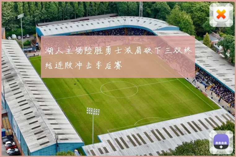 湖人主场险胜勇士浓眉砍下三双终结连败冲击季后赛