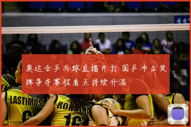 奥运会乒乓球直播开打 国乒冲击奖牌争夺赛程看点持续升温