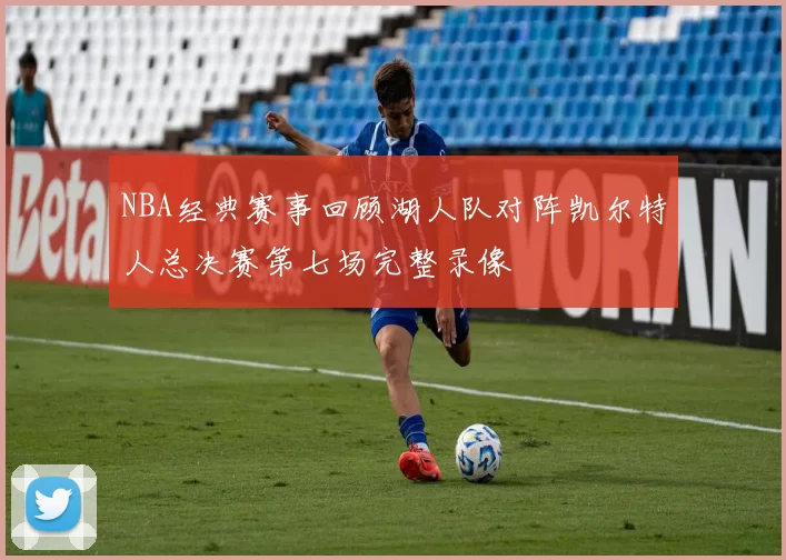 NBA经典赛事回顾湖人队对阵凯尔特人总决赛第七场完整录像