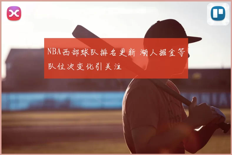NBA西部球队排名更新 湖人掘金等队位次变化引关注