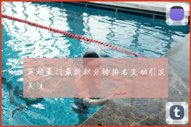 英超豪门最新积分榜排名变动引发关注